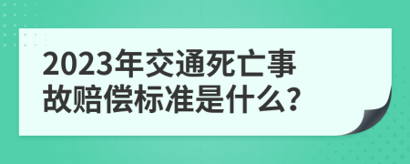 2023年交通死亡事故賠償標準是什么？