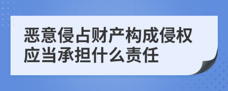 惡意侵占財(cái)產(chǎn)構(gòu)成侵權(quán)應(yīng)當(dāng)承擔(dān)什么責(zé)任