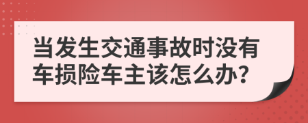當(dāng)發(fā)生交通事故時(shí)沒有車損險(xiǎn)車主該怎么辦？