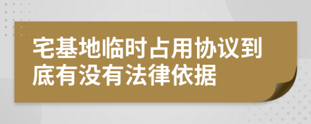 宅基地臨時(shí)占用協(xié)議到底有沒有法律依據(jù)