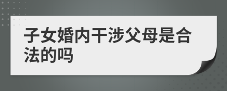 子女婚內(nèi)干涉父母是合法的嗎