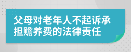 父母對老年人不起訴承擔(dān)贍養(yǎng)費的法律責(zé)任