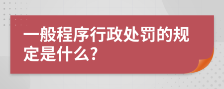 一般程序行政處罰的規(guī)定是什么?