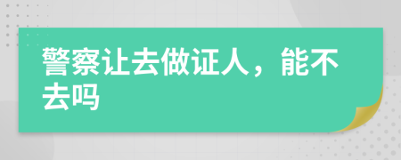 警察讓去做證人，能不去嗎
