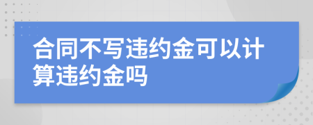 合同不寫違約金可以計算違約金嗎