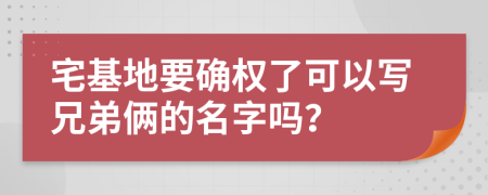 宅基地要確權(quán)了可以寫兄弟倆的名字嗎？