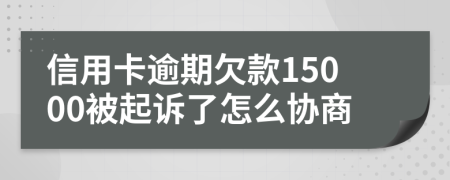 信用卡逾期欠款15000被起訴了怎么協(xié)商
