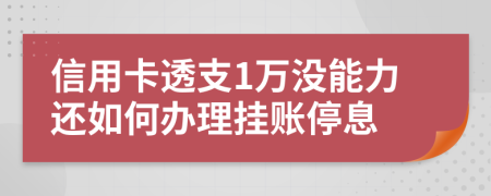 信用卡透支1萬沒能力還如何辦理掛賬停息