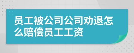 員工被公司公司勸退怎么賠償員工工資