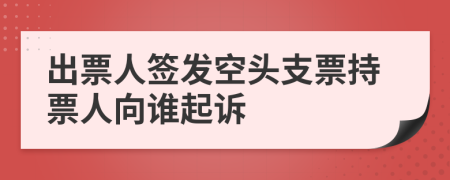 出票人簽發(fā)空頭支票持票人向誰(shuí)起訴
