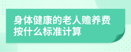 身體健康的老人贍養(yǎng)費(fèi)按什么標(biāo)準(zhǔn)計(jì)算