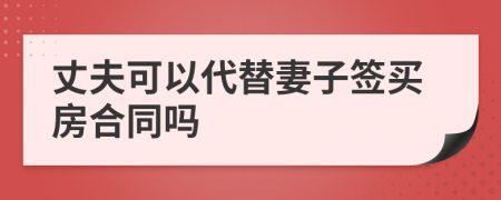 丈夫可以代替妻子簽買房合同嗎
