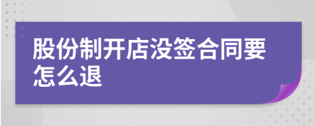 股份制開店沒簽合同要怎么退