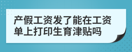 產(chǎn)假工資發(fā)了能在工資單上打印生育津貼嗎
