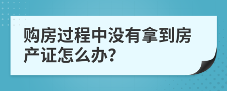 購(gòu)房過(guò)程中沒(méi)有拿到房產(chǎn)證怎么辦？