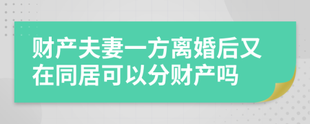 財(cái)產(chǎn)夫妻一方離婚后又在同居可以分財(cái)產(chǎn)嗎