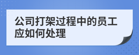 公司打架過(guò)程中的員工應(yīng)如何處理