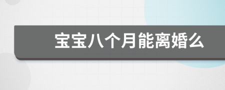 寶寶八個月能離婚么
