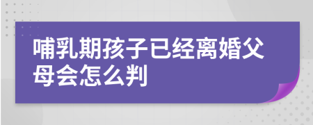 哺乳期孩子已經(jīng)離婚父母會怎么判