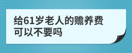 給61歲老人的贍養(yǎng)費(fèi)可以不要嗎