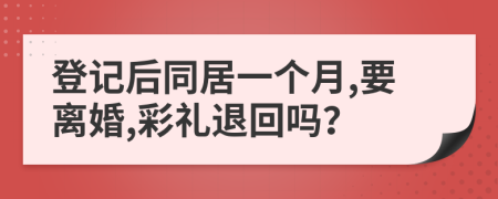 登記后同居一個月,要離婚,彩禮退回嗎？