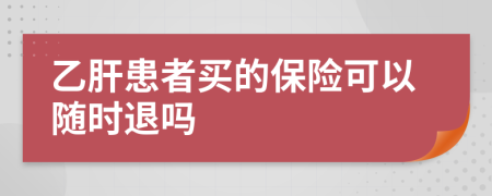乙肝患者買的保險(xiǎn)可以隨時(shí)退嗎