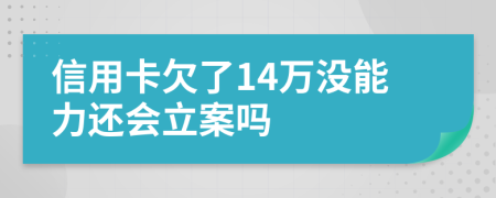 信用卡欠了14萬(wàn)沒(méi)能力還會(huì)立案嗎