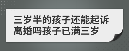 三歲半的孩子還能起訴離婚嗎孩子已滿三歲