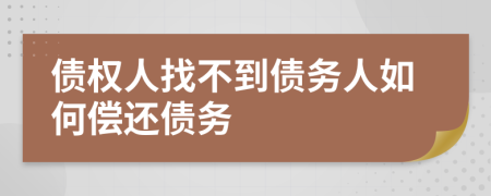 債權(quán)人找不到債務(wù)人如何償還債務(wù)