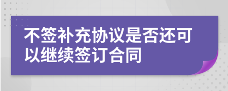 不簽補(bǔ)充協(xié)議是否還可以繼續(xù)簽訂合同