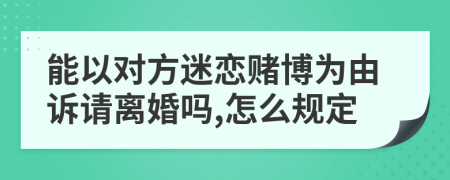 能以對(duì)方迷戀賭博為由訴請(qǐng)離婚嗎,怎么規(guī)定