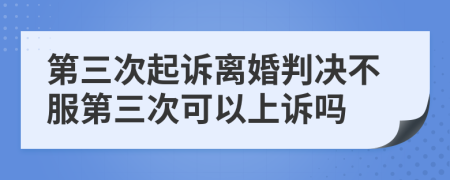 第三次起訴離婚判決不服第三次可以上訴嗎