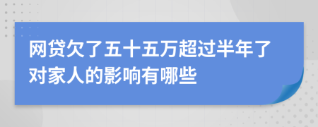 網(wǎng)貸欠了五十五萬超過半年了對家人的影響有哪些