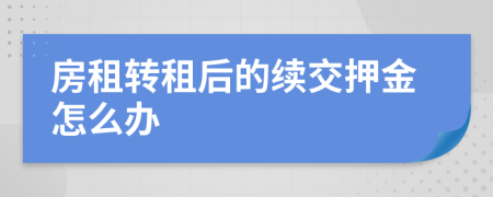 房租轉(zhuǎn)租后的續(xù)交押金怎么辦