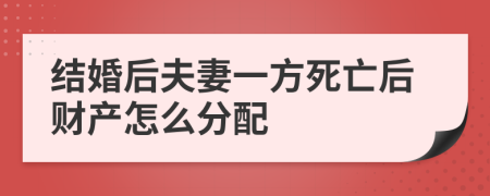 結(jié)婚后夫妻一方死亡后財(cái)產(chǎn)怎么分配