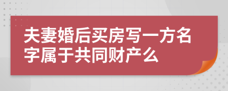 夫妻婚后買房寫一方名字屬于共同財產(chǎn)么