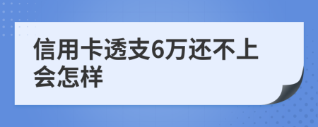 信用卡透支6萬還不上會怎樣