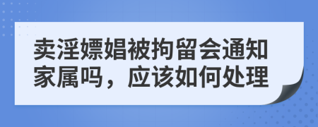 賣淫嫖娼被拘留會通知家屬嗎，應該如何處理