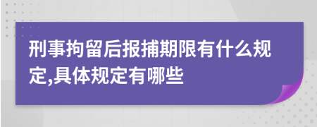 刑事拘留后報(bào)捕期限有什么規(guī)定,具體規(guī)定有哪些
