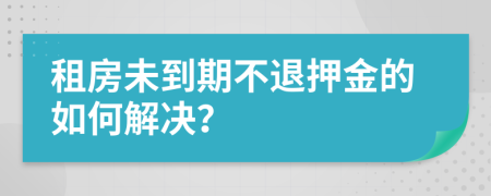 租房未到期不退押金的如何解決？