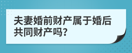 夫妻婚前財(cái)產(chǎn)屬于婚后共同財(cái)產(chǎn)嗎？