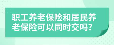 職工養(yǎng)老保險和居民養(yǎng)老保險可以同時交嗎?