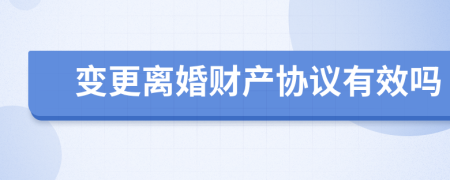 變更離婚財產(chǎn)協(xié)議有效嗎