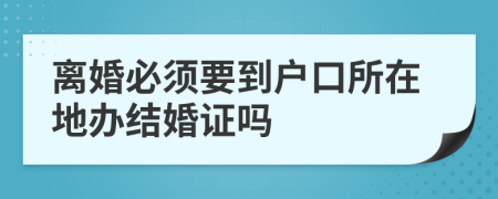 離婚必須要到戶口所在地辦結(jié)婚證嗎
