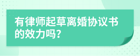 有律師起草離婚協(xié)議書的效力嗎？