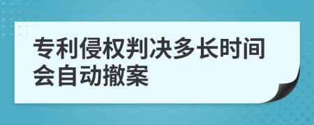 專利侵權(quán)判決多長(zhǎng)時(shí)間會(huì)自動(dòng)撤案