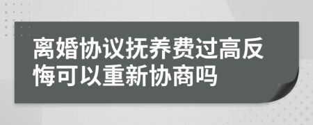 離婚協(xié)議撫養(yǎng)費(fèi)過(guò)高反悔可以重新協(xié)商嗎