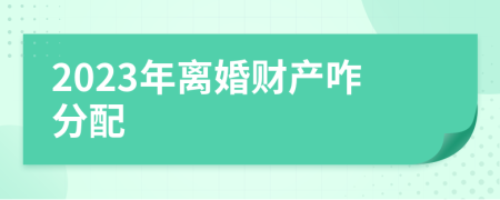 2023年離婚財(cái)產(chǎn)咋分配