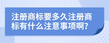 注冊商標(biāo)要多久注冊商標(biāo)有什么注意事項(xiàng)??？