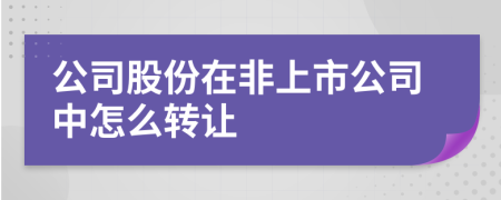 公司股份在非上市公司中怎么轉(zhuǎn)讓